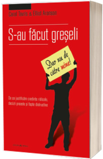 S-au facut greseli. Dar nu de catre mine - De ce justificam credinte ridicole, decizii proaste si fapte distructive - Carol Tavris