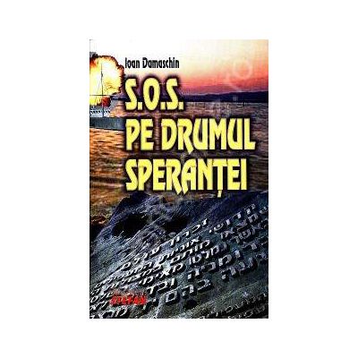 S.O.S. Pe drumul sperantei. Salvarea evreilor pe Dunare si pe marea neagra 1938-1944