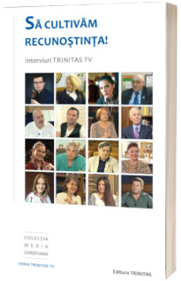 Sa cultivam recunostinta! Interviuri Trinitas TV