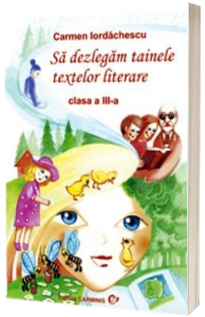 Sa dezlegam tainele textelor literare, pentru clasa a III-a. Auxiliar elaborat dupa manual autoarelor Tudora Pitila, Cleopatra Mihailescu