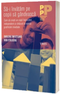 Sa-i invatam pe copii sa gandeasca. Cum sa cresti un copil increzator, independent si chibzuit in epoca gratificarii imediate - Darlene Sweetland