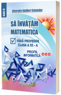 Sa invatam matematica fara profesor clasa XI, profil informatica