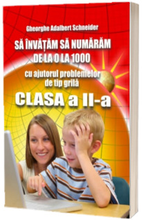 Sa invatam sa numaram de la 0 la 1000 cu ajutorul problemelor de tip grila clasa a II-a - Gheorghe Adalbert Schneider