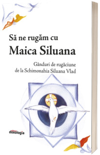Sa ne rugam cu Maica Siluana: ganduri de rugaciune