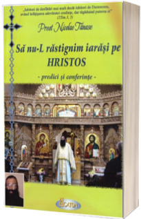 Sa nu-L rastignim iarasi pe Hristos - predici si conferinte