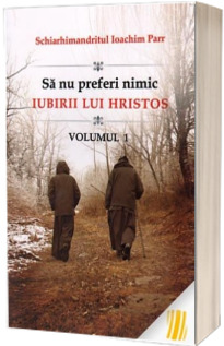 Sa nu preferi nimic iubirii lui Hristos. Volumul I