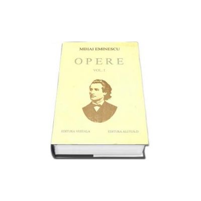 Opere. Mihai Eminescu Volumul I (Editie cartonata)