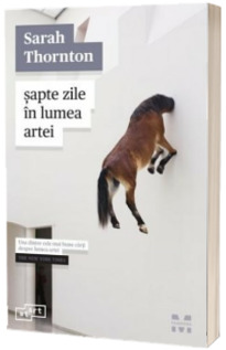 Sapte zile in lumea artei - Sarah Thornton