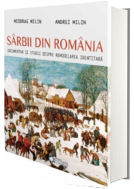 Sarbii din Romania. Documentar si studii despre remodelarea identitara - Andrei Milin, Miodrag Milin