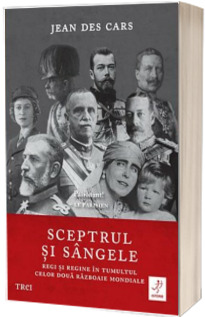 Sceptrul si sangele - Regi si regine in tumultul celor doua Razboaie Mondiale ( Jean des Cars)