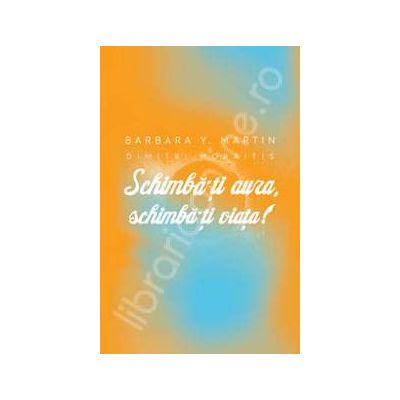 Schimba-ti aura, schimba-ti viata! Un ghid pentru dezvaluirea puterii spirituale