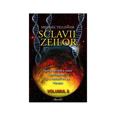 Sclavii Zeilor. Istoria secreta a zeilor ANUNNAKI si a misiunii lor pe pamant - Volumul II