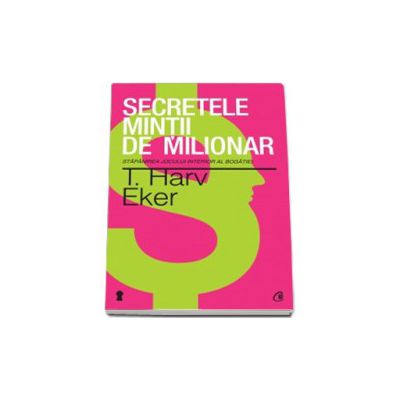 Secretele mintii de milionar ( Editia a III-a ). Stapanirea jocului interior al bogatiei