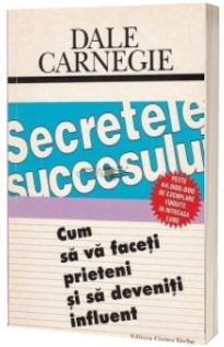 Secretele succesului. Cum sa va faceti prieteni si sa deveniti influent
