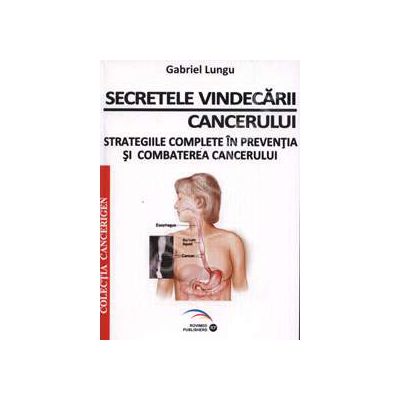 Secretele vindecarii cancerului. Strategiile complete in preventia si combaterea cancerului