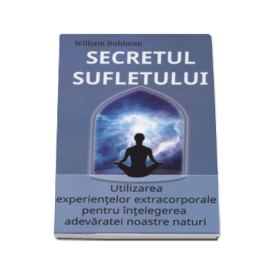 Secretul sufletului. Utilizarea experientelor extracorporale pentru intelegerea adevaratei noastre naturi