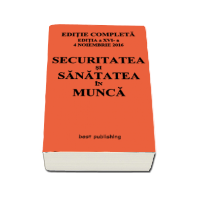 Securitatea si sanatatea in munca. Editia a XVI-a - Actualizata la 4 noiembrie 2016