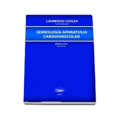 Semiologia aparatului cardiovascular. Editia a II-a, revizuita