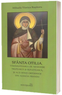 Sfanta Otilia, tamaduitoarea de nevedere trupeasca si sufleteasca, si alti sfinti ortodocsi din Alsacia Frantei
