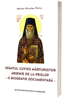 Sfantul Cuvios Marturisitor Arsenie de la Prislop. O biografie documentara