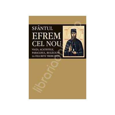 Sfantul Efrem cel Nou. Viata, acatistele, paraclisul, rugaciuni la felurite trebuinte