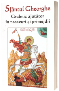 Sfantul Gheorghe. Grabnic ajutator in necazuri si primejdii