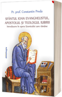 Sfantul Ioan Evanghelistul, Apostolul si teologul iubirii Introducere in opera Ucenicului care ramane