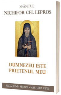 Sfantul Nichifor cel Lepros. Dumnezeu este prietenul meu