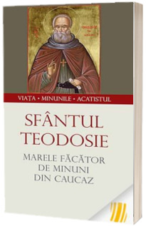 Sfantul Teodosie, marele facator de minuni din Caucaz. Viata, minunile, acatistul