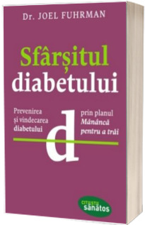 Sfarsitul diabetului. Prevenirea si vindecarea diabetului prin planul - Mananca pentru a trai