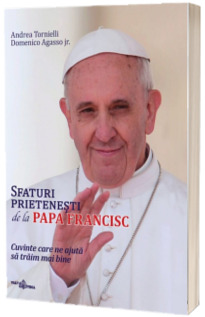 Sfaturi prietenesti de la Papa Francisc. Cuvinte care ne ajuta sa traim mai bine