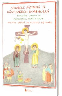 Sfintele patimiri si rastignirea Domnului povestite copiilor de Preasfintitul Parinte Episcop Macarie Dragoi al Europei de Nord
