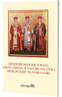 Sfintii ierarhi Ilie Iorest, Simion Stefan si Sava Brancovici, Mitropolitii Transilvaniei