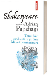 Shakespeare interpretat de Adrian Papahagi. Totu-i bine cand se sfarseste bine. Masura pentru masura