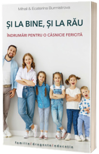 Si la bine, si la rau. Indrumari pentru o casnicie fericita