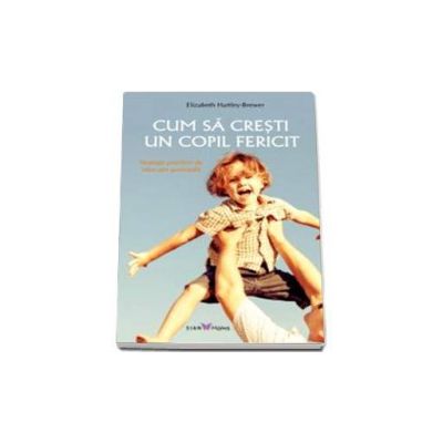 Cum sa cresti un copil fericit. Strategii pozitive de educatie parentala