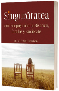 Singuratatea. Caile depasirii ei in Biserica, familie si societate