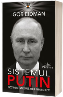 Sistemul Putin. Incotro se indreapta noul Imperiu Rus?