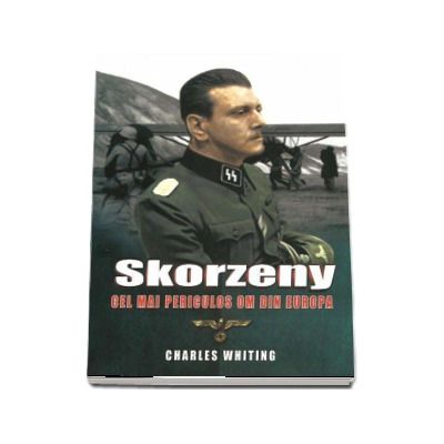Skorzeny. Cel mai periculos om din Europa - Charles Whiting