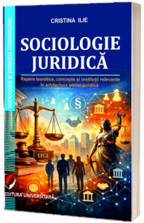 Sociologie juridica. Repere teoretice, concepte si institutii relevante in arhitectura social-juridica