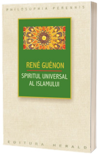 Spiritul universal al Islamului sau despre doctrina coranica a stiintei sacre - Charles Andre Gilis