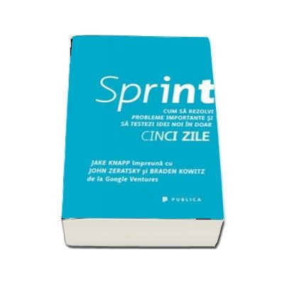 Sprint - Cum sa rezolvi probleme importante si sa testezi idei noi in doar cinci zile (Braden Kowitz)