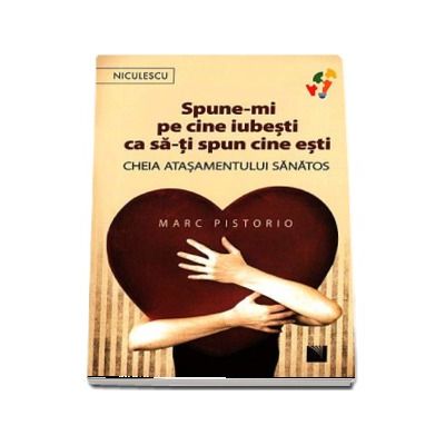 Spune-mi pe cine iubesti ca sa-ti spun cine esti. Cheia atasamentului sanatos - Marc Pistorio