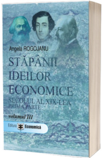 Stapanii ideilor economice. Secolul al XIX-lea, prima parte. Volumul III