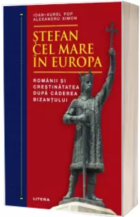Stefan cel Mare in Europa. Romanii si crestinatatea dupa caderea Bizantului