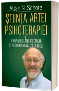 Stiinta Artei Psihoterapiei - Terapia reglarii afectului si neuropsihanaliza clinica - Volumul I