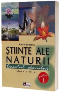 Stiinte ale naturii. Caietul elevului clasa a III-a. Partea I-a - Badescu