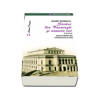 Strazi din Bucuresti si numele lor - Personalitati din arhitectura si arta (Aurel Ionescu)