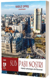 Sub pasii nostri. Franturi arheologice din Bucuresti