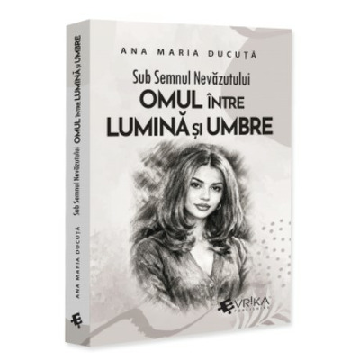Sub Semnul Nevazutului: Omul intre Lumina si Umbre
